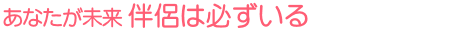 あなたが未来 伴侶は必ずいる