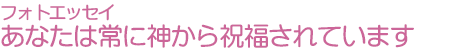 フォトエッセイ　あなたは常に神から祝福されています