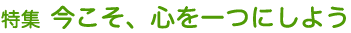特集 今こそ、心を一つにしよう
