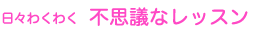 日々わくわく　不思議なレッスン