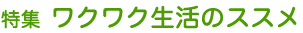 特集 ワクワク生活のススメ