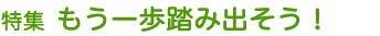 特集　もう一歩踏み出そう！