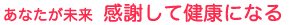 あなたが未来 感謝して健康になる