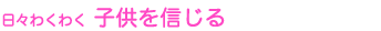 日々わくわく 子供を信じる