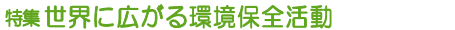 特集 世界に広がる環境保全活動