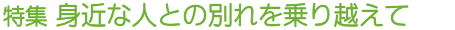 特集 身近な人との別れを乗り越えて