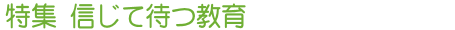特集 信じて待つ教育