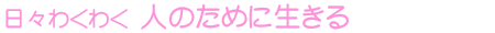 日々わくわく 人のために生きる