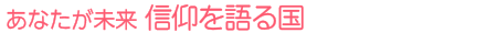 あなたが未来 信仰を語る国