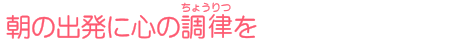 朝の出発に心の調律を