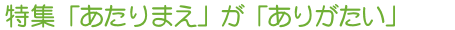 特集 「あたりまえ」が「ありがたい」