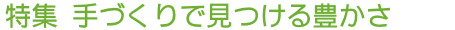 特集 手づくりで見つける豊かさ