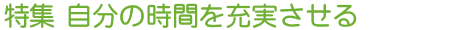 特集 自分の時間を充実させる