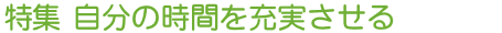 特集　自分の時間を充実させる