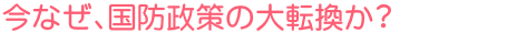 今なぜ、国防政策の大転換か?
