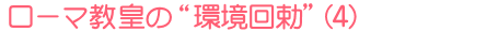 ローマ教皇の“環境回勅”(4)