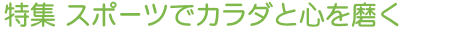 特集 スポーツでカラダと心を磨く
