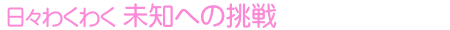 日々わくわく 未知への挑戦