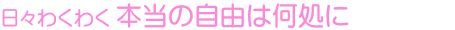 日々わくわく　本当の自由は何処に