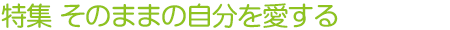特集 そのままの自分を愛する