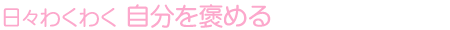 日々わくわく 自分を褒める
