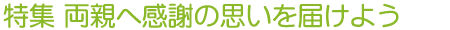 特集 両親へ感謝の思いを届けよう