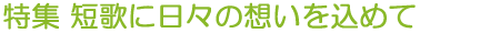特集 短歌に日々の想いを込めて