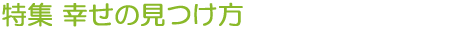 特集 幸せの見つけ方