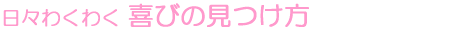 日々わくわく 喜びの見つけ方
