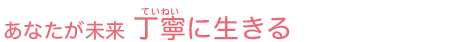 あなたが未来 丁寧に生きる