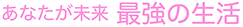 あなたが未来　最強の生活