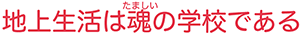 地上生活は魂の学校である