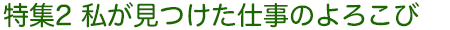 特集2　私が見つけた仕事のよろこび