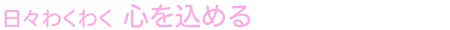 日々わくわく 心を込める