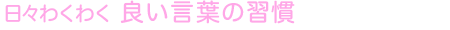 日々わくわく 良い言葉の習慣