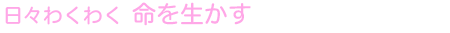 日々わくわく 命を生かす
