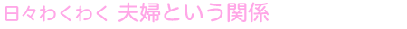 日々わくわく 夫婦という関係