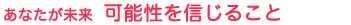 あなたが未来 可能性を信じること