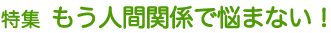 特集 もう人間関係で悩まない!