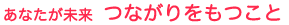 あなたが未来 つながりをもつこと