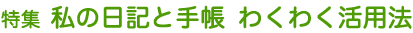 特集 私の日記と手帳 わくわく活用法