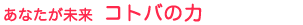あなたが未来 コトバの力