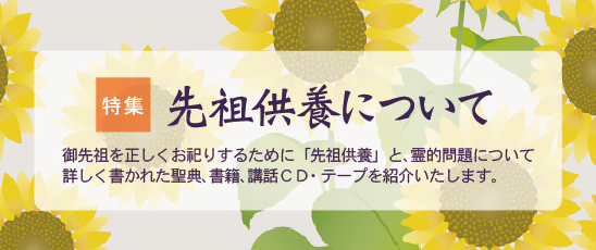 先祖供養について　御先祖を正しくお祀りするために「先祖供養」と、霊的問題について詳しく書かれた聖典、書籍、講話ＣＤ・テープを紹介いたします。